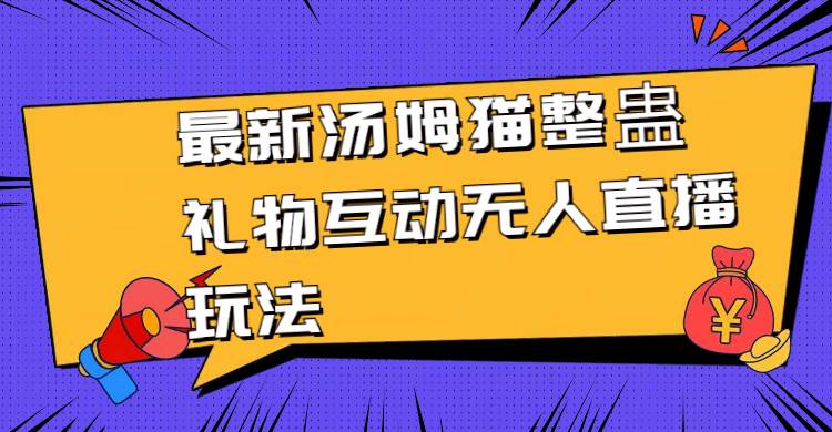 最新汤姆猫整蛊礼物互动无人直播玩法网创吧-网创项目资源站-副业项目-创业项目-搞钱项目网创吧