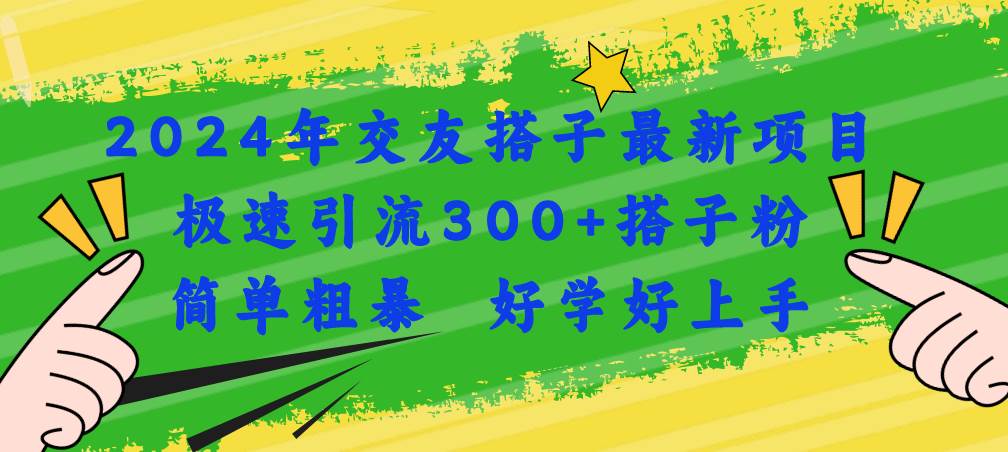 2024年交友搭子最新项目，极速引流300+搭子粉，简单粗暴，好学好上手网创吧-网创项目资源站-副业项目-创业项目-搞钱项目网创吧