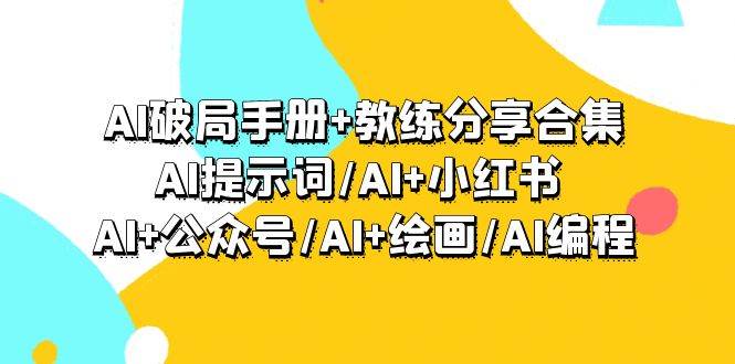 AI破局手册+教练分享合集：AI提示词/AI+小红书 /AI+公众号/AI+绘画/AI编程网创吧-网创项目资源站-副业项目-创业项目-搞钱项目网创吧