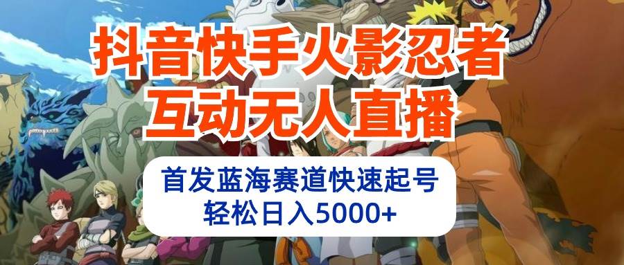 抖音快手火影忍者互动无人直播 蓝海赛道快速起号 日入5000+教程+软件+素材网创吧-网创项目资源站-副业项目-创业项目-搞钱项目网创吧