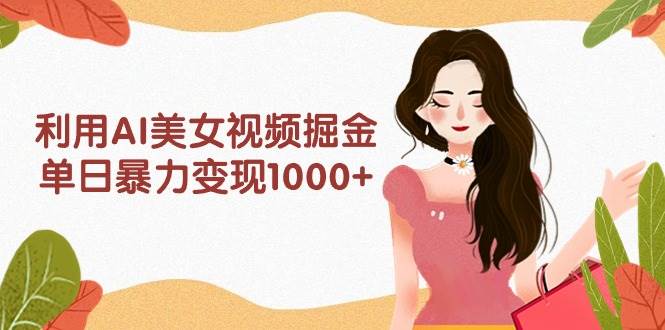 利用AI美女视频掘金，单日暴力变现1000+，多平台高收益，小白跟着干就完…网创吧-网创项目资源站-副业项目-创业项目-搞钱项目网创吧