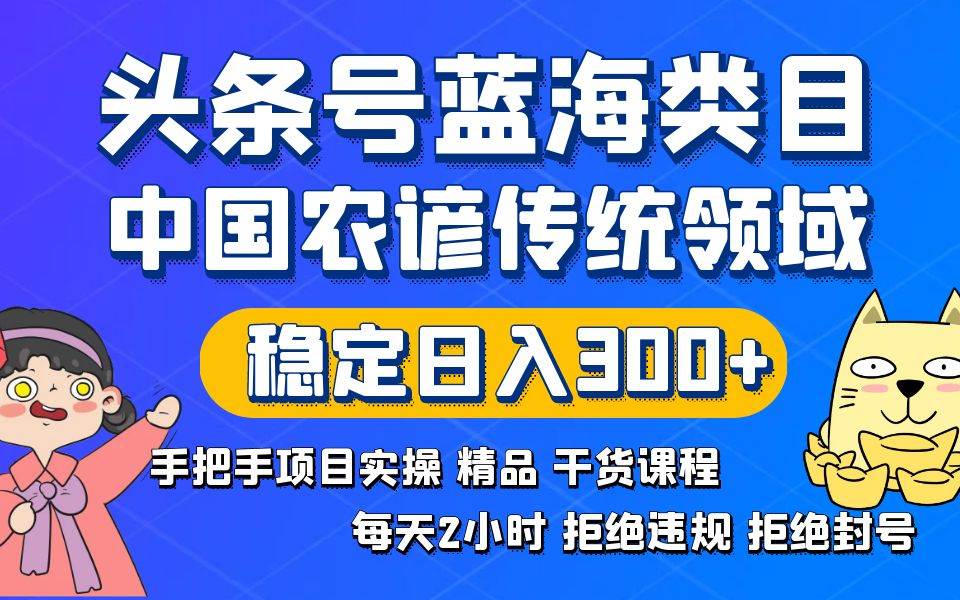 头条号蓝海类目传统和农谚领域实操精品课程拒绝违规封号稳定日入300+网创吧-网创项目资源站-副业项目-创业项目-搞钱项目网创吧