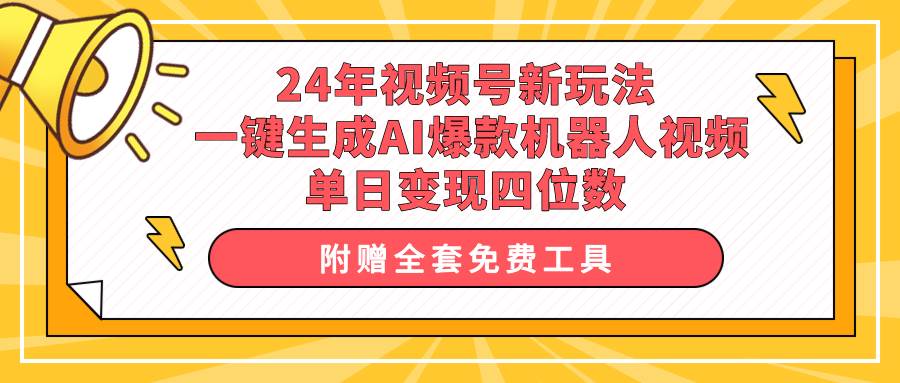 24年视频号新玩法 一键生成AI爆款机器人视频，单日轻松变现四位数网创吧-网创项目资源站-副业项目-创业项目-搞钱项目网创吧