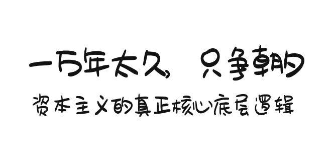 某付费文章《一万年太久，只争朝夕：资本主义的真正核心底层逻辑》网创吧-网创项目资源站-副业项目-创业项目-搞钱项目网创吧