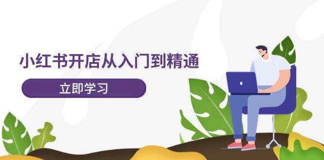 小红书开店从入门到精通，快速掌握小红书店铺运营，实现开店创收-202节课网创吧-网创项目资源站-副业项目-创业项目-搞钱项目网创吧