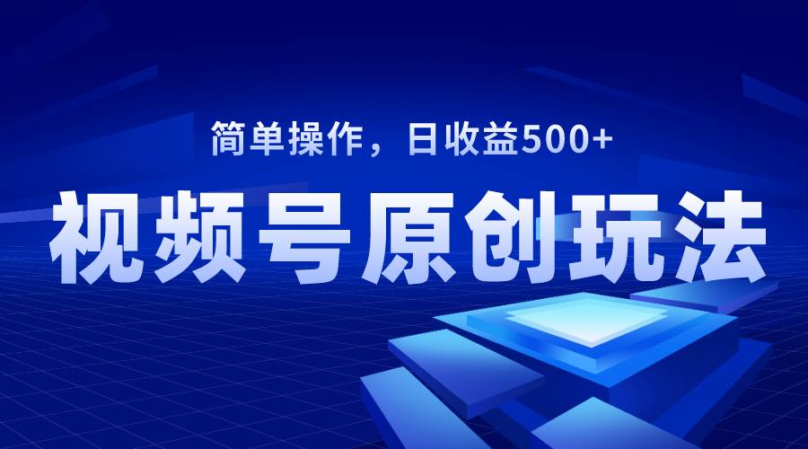 视频号原创视频玩法，日收益500+网创吧-网创项目资源站-副业项目-创业项目-搞钱项目网创吧