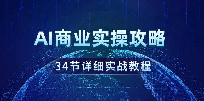 AI商业实操攻略，34节详细实战教程！网创吧-网创项目资源站-副业项目-创业项目-搞钱项目网创吧