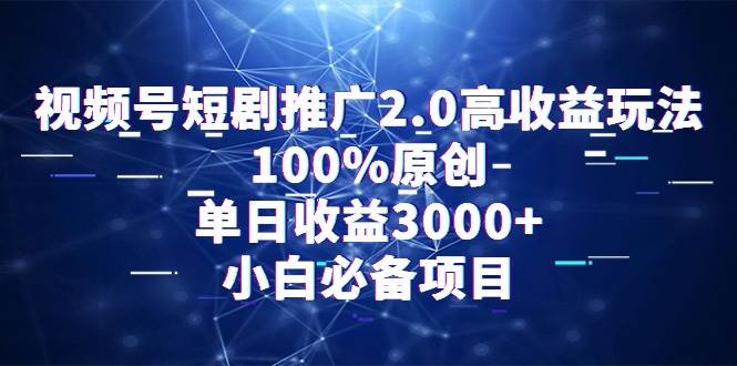 视频号短剧推广2.0高收益玩法，100%原创，单日收益3000+，小白必备项目网创吧-网创项目资源站-副业项目-创业项目-搞钱项目网创吧