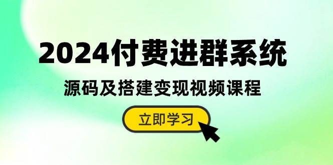 2024付费进群系统，源码及搭建变现视频课程（教程+源码）网创吧-网创项目资源站-副业项目-创业项目-搞钱项目网创吧