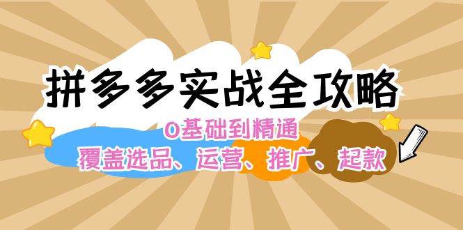 拼多多实战全攻略：0基础到精通，覆盖选品、运营、推广、起款网创吧-网创项目资源站-副业项目-创业项目-搞钱项目网创吧