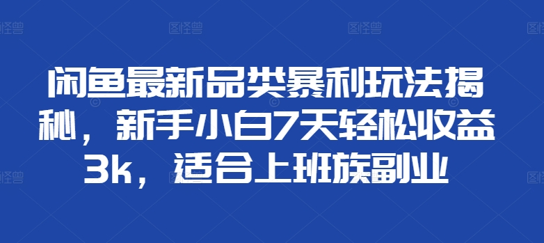 闲鱼最新品类暴利玩法揭秘，新手小白7天轻松赚3000+，适合上班族副业网创吧-网创项目资源站-副业项目-创业项目-搞钱项目网创吧