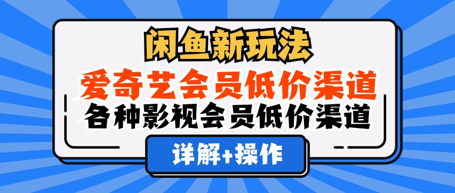 闲鱼新玩法，爱奇艺会员低价渠道，各种影视会员低价渠道详解网创吧-网创项目资源站-副业项目-创业项目-搞钱项目网创吧