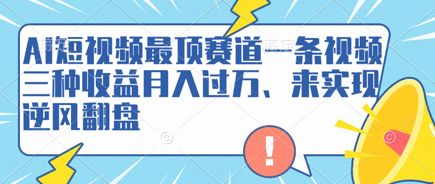 AI短视频最顶赛道，一条视频三种收益月入过万、来实现逆风翻盘网创吧-网创项目资源站-副业项目-创业项目-搞钱项目网创吧