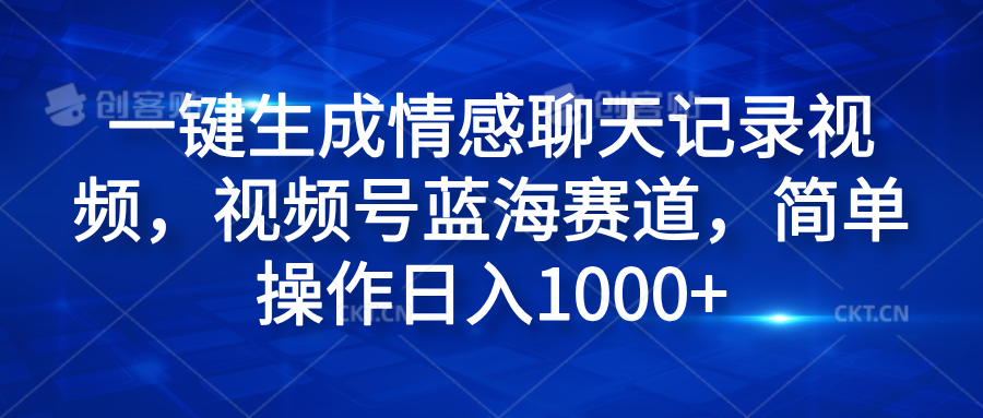 一键生成情感聊天记录视频，视频号蓝海赛道，简单操作日入1000+网创吧-网创项目资源站-副业项目-创业项目-搞钱项目网创吧