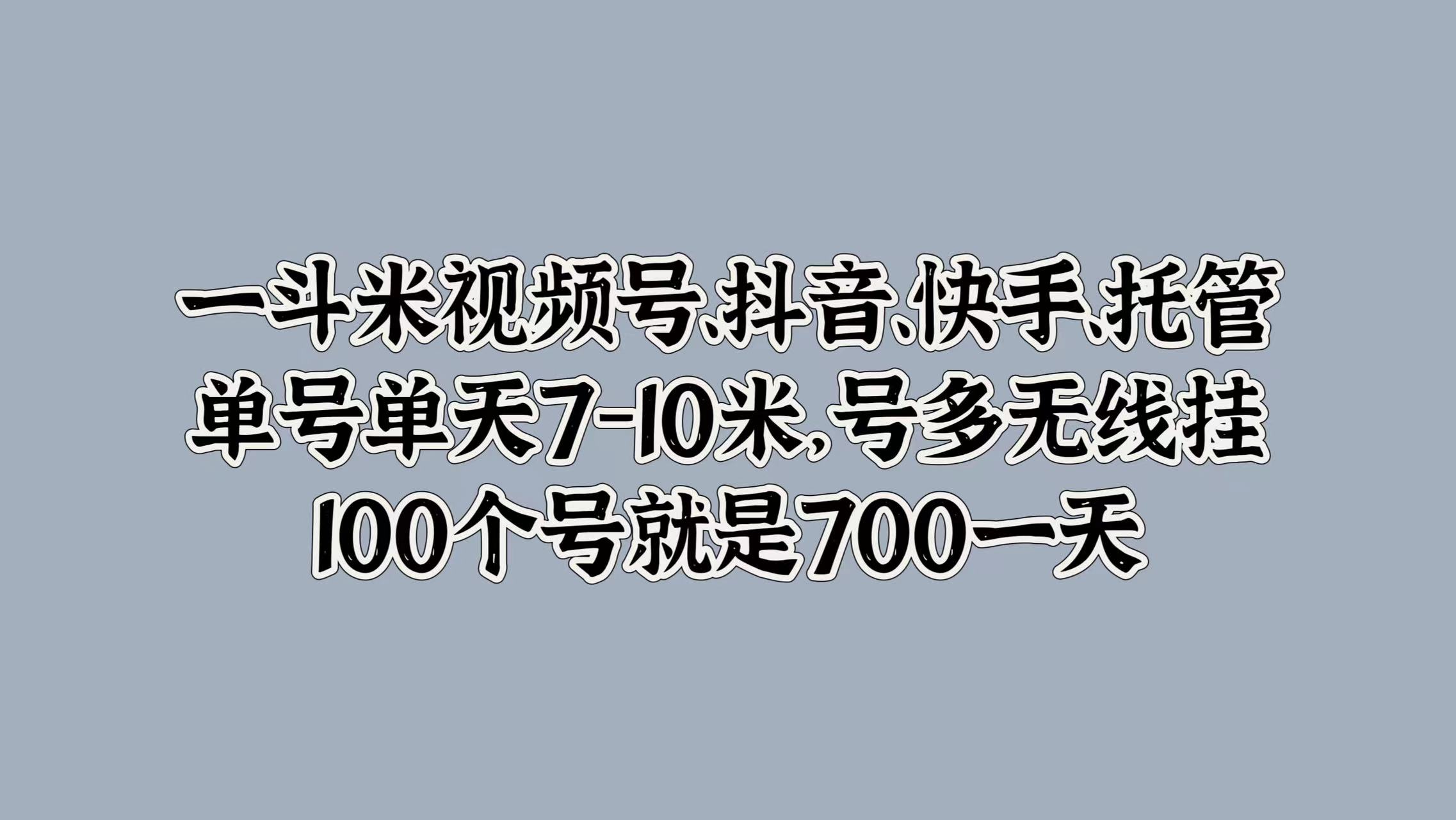 一斗米视频号、抖音、快手、托管，单号单天7-10米，号多无线挂，100个号就是700一天网创吧-网创项目资源站-副业项目-创业项目-搞钱项目网创吧