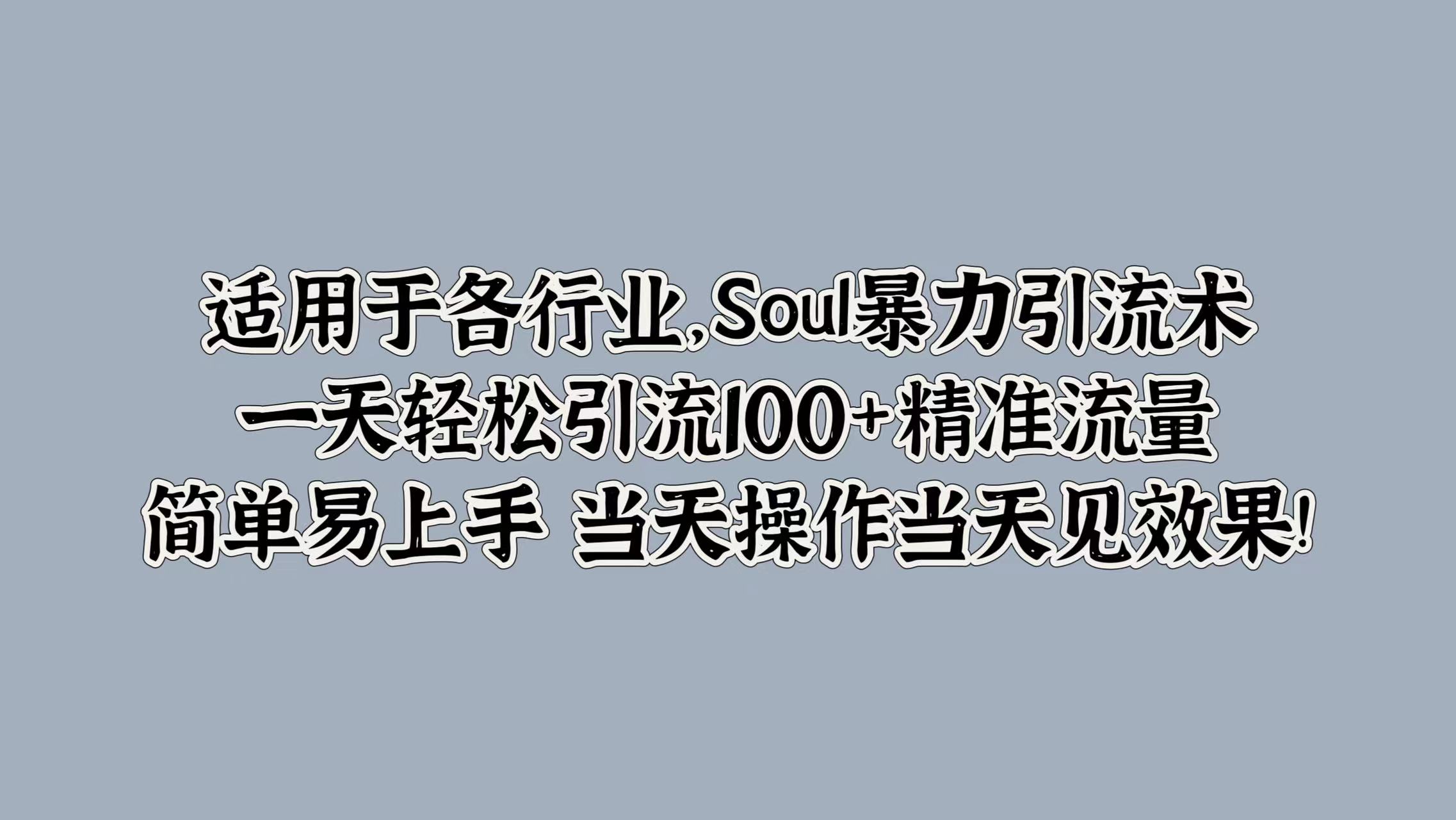 适用于各行业，Soul暴力引流术，一天轻松引流100+精准流量，简单易上手 当天操作当天见效果!网创吧-网创项目资源站-副业项目-创业项目-搞钱项目网创吧