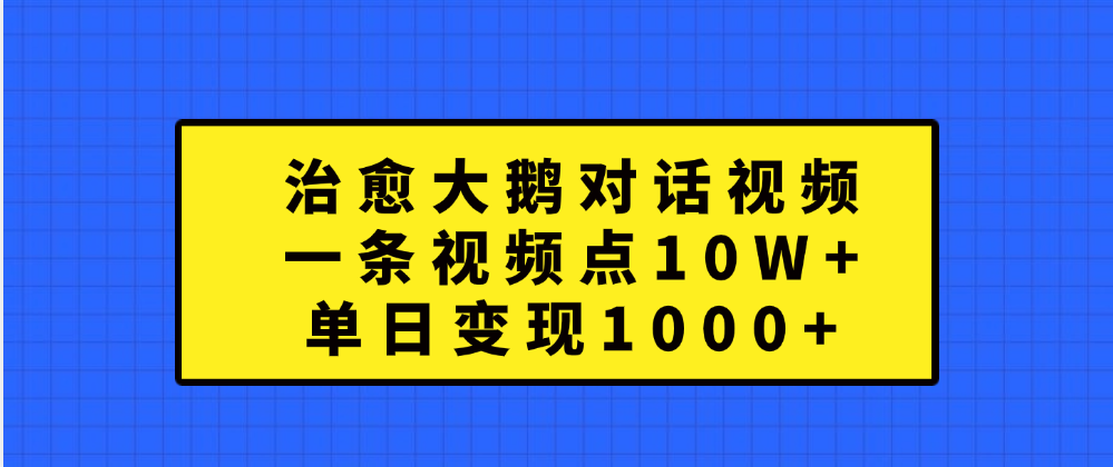 治愈大鹅对话一条视频点赞 10W+，单日变现1000+网创吧-网创项目资源站-副业项目-创业项目-搞钱项目网创吧