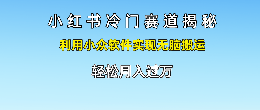 小红书冷门赛道揭秘,轻松月入过万，利用小众软件实现无脑搬运，网创吧-网创项目资源站-副业项目-创业项目-搞钱项目网创吧