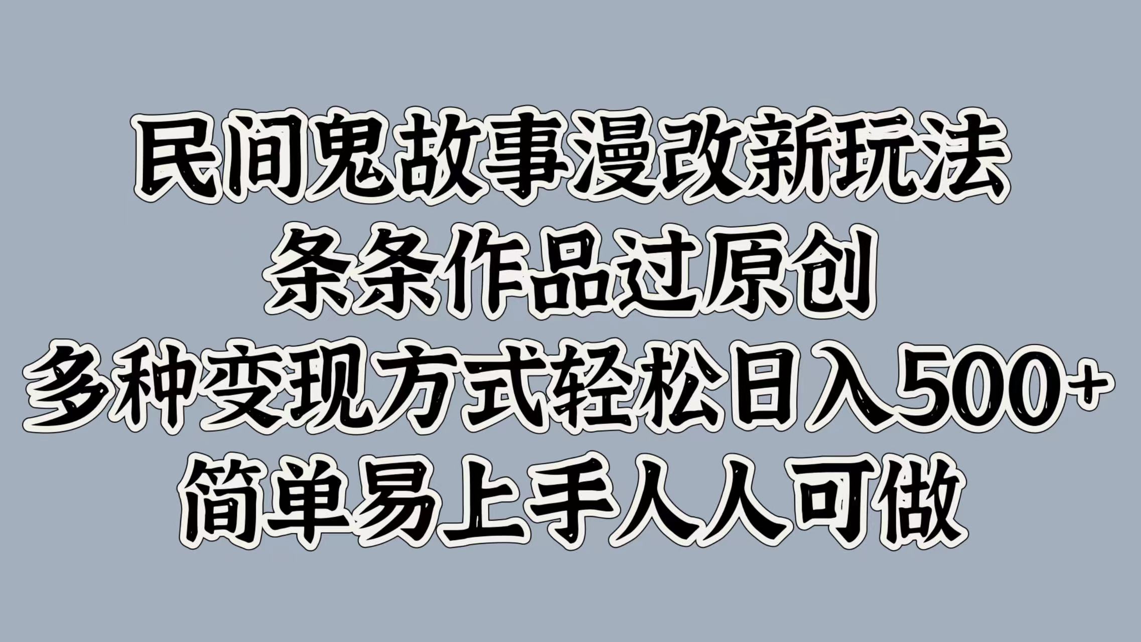 民间鬼故事漫改新玩法，条条作品过原创，简单易上手人人可做，多种变现方式轻松日入500+网创吧-网创项目资源站-副业项目-创业项目-搞钱项目网创吧