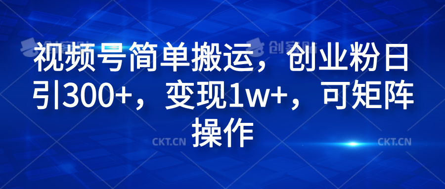 视频号简单搬运，创业粉日引300+，变现1w+，可矩阵操作网创吧-网创项目资源站-副业项目-创业项目-搞钱项目网创吧