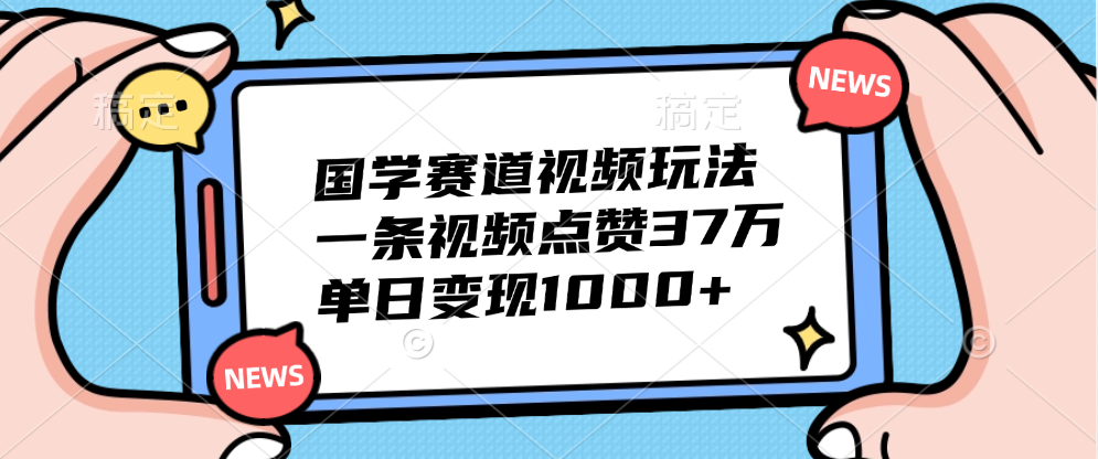 国学赛道视频玩法，单日变现1000+，一条视频点赞37万网创吧-网创项目资源站-副业项目-创业项目-搞钱项目网创吧