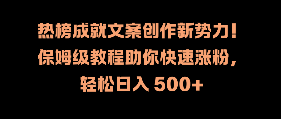 热榜成就文案创作新势力！保姆级教程助你快速涨粉，轻松日入 500+网创吧-网创项目资源站-副业项目-创业项目-搞钱项目网创吧