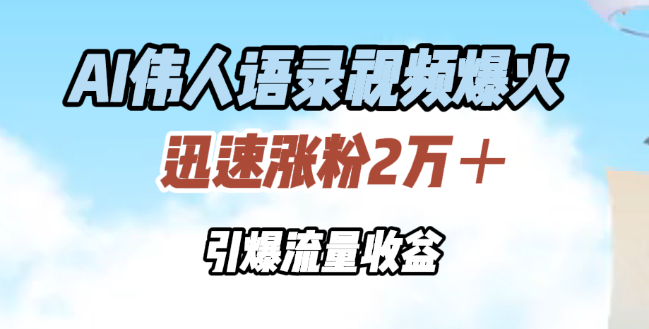 AI伟人语录视频爆火，迅速涨粉2万＋，引爆流量收益网创吧-网创项目资源站-副业项目-创业项目-搞钱项目网创吧