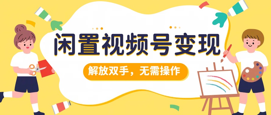 闲置视频号变现，搞钱项目再升级，解放双手，无需操作，最高单日500+网创吧-网创项目资源站-副业项目-创业项目-搞钱项目网创吧