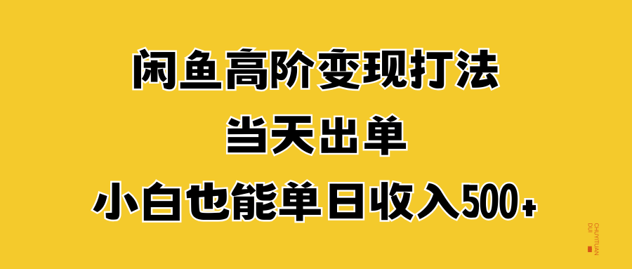 闲鱼高阶变现打法，当天出单，小白也能单日收入500+网创吧-网创项目资源站-副业项目-创业项目-搞钱项目网创吧