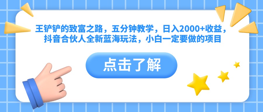 王铲铲的致富之路，五分钟教学，日入2000+收益，抖音合伙人全新蓝海玩法，小白一定要做的项目网创吧-网创项目资源站-副业项目-创业项目-搞钱项目网创吧