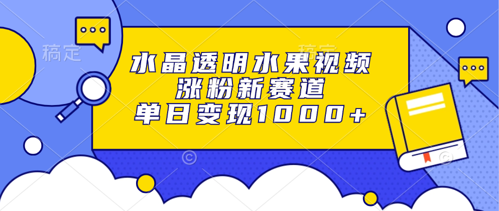 水晶透明水果视频，涨粉新赛道，单日变现1000+网创吧-网创项目资源站-副业项目-创业项目-搞钱项目网创吧