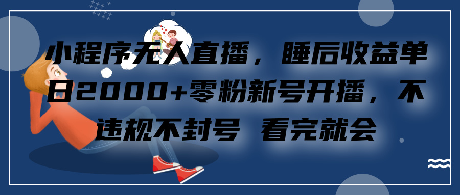 小程序无人直播，零粉新号开播，不违规不封号 看完就会+睡后收益单日2000网创吧-网创项目资源站-副业项目-创业项目-搞钱项目网创吧