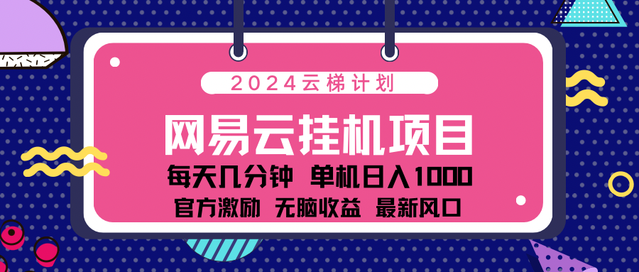 2024最新网易云云梯计划项目，每天只需操作几分钟！网创吧-网创项目资源站-副业项目-创业项目-搞钱项目网创吧