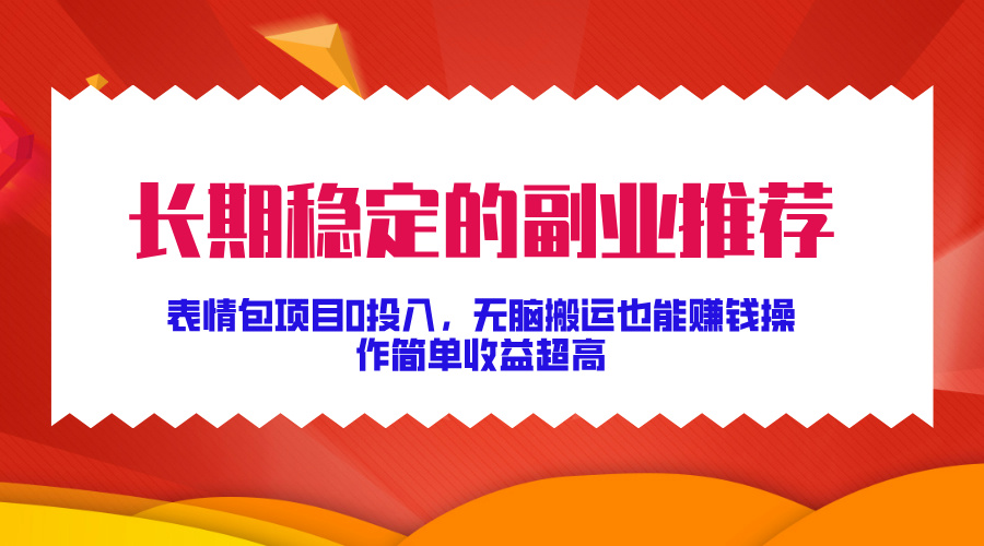 长期稳定的副业推荐！表情包项目0投入，无脑搬运也能赚钱，操作简单收益超高网创吧-网创项目资源站-副业项目-创业项目-搞钱项目网创吧