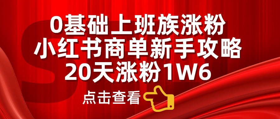 小红书商单新手攻略，20天涨粉1.6w，0基础上班族涨粉网创吧-网创项目资源站-副业项目-创业项目-搞钱项目网创吧