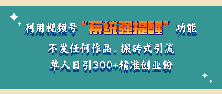 利用视频号“系统强提醒”功能，引流精准创业粉，无需发布任何作品，单人日引流300+精准创业粉网创吧-网创项目资源站-副业项目-创业项目-搞钱项目网创吧