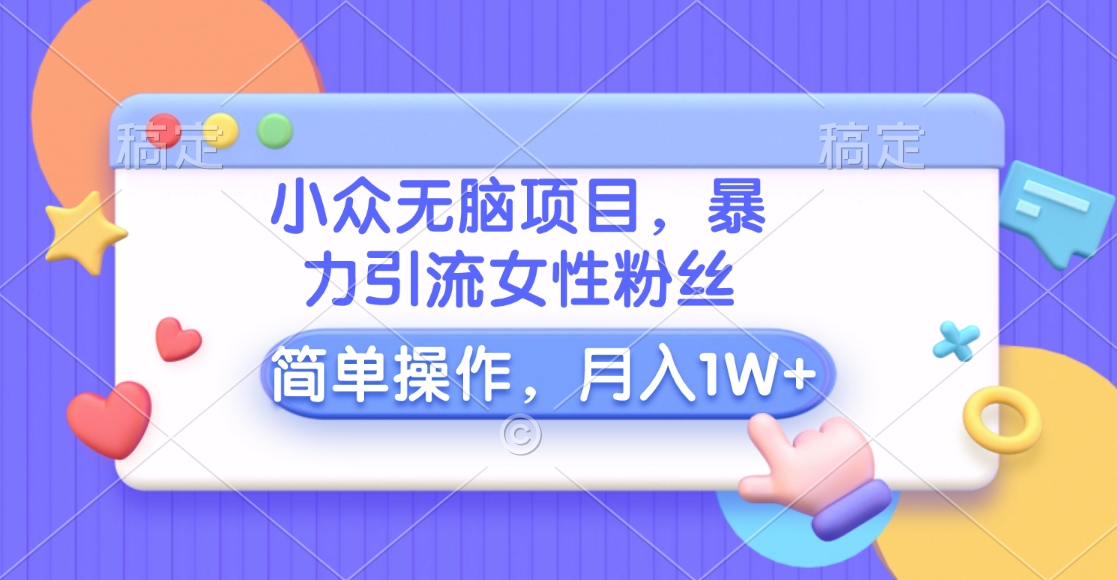 小众无脑项目，暴力引流女性粉丝，简单操作，月入10000+元网创吧-网创项目资源站-副业项目-创业项目-搞钱项目网创吧