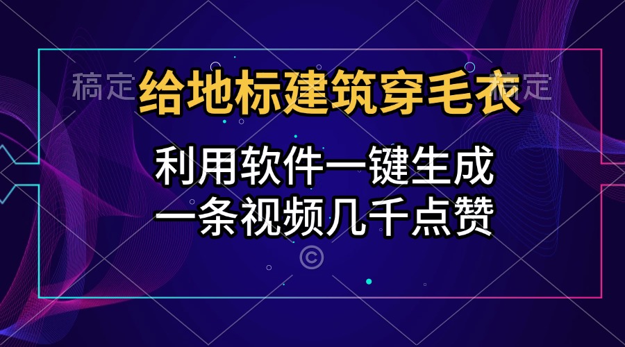 给地标建筑穿毛衣，利用软件一键生成，一条视频几千点赞，涨粉变现两不误网创吧-网创项目资源站-副业项目-创业项目-搞钱项目网创吧