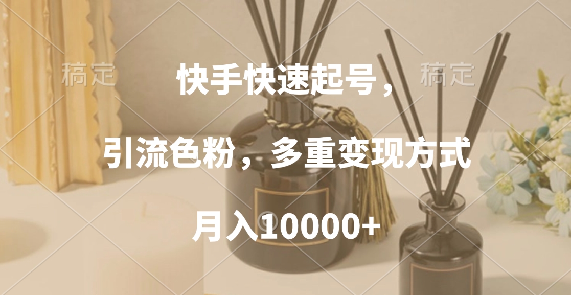 快手快速起号，引流色粉，多重变现方式，月入10000+网创吧-网创项目资源站-副业项目-创业项目-搞钱项目网创吧