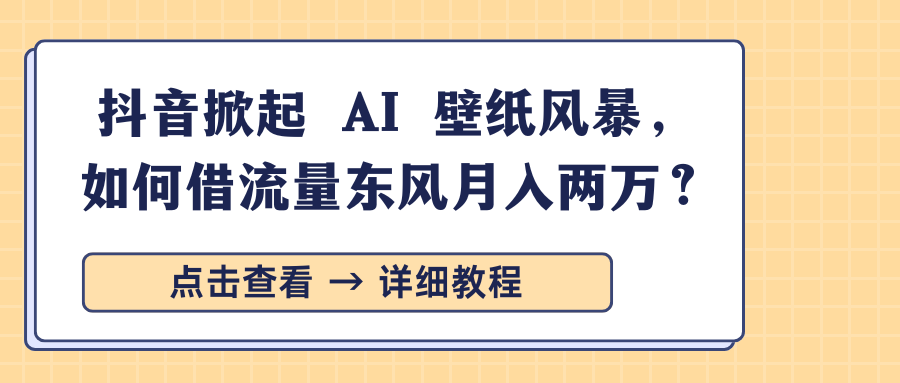 抖音掀起 AI 壁纸风暴，如何借流量东风月入两万？网创吧-网创项目资源站-副业项目-创业项目-搞钱项目网创吧