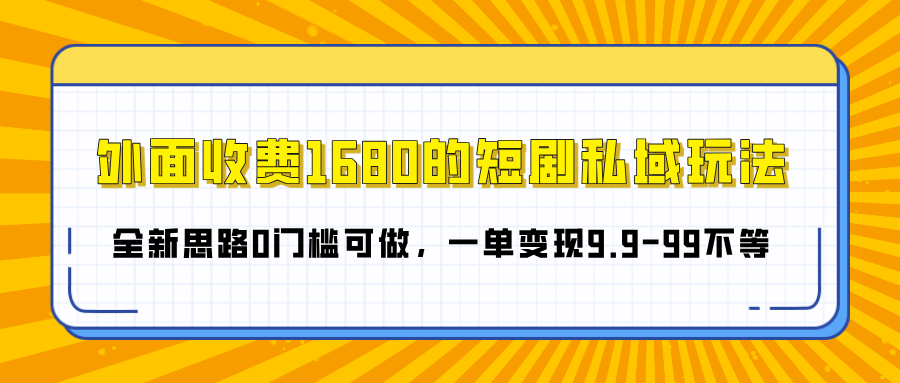 外面收费1680的短剧私域玩法，全新思路0门槛可做，一单变现9.9-99不等网创吧-网创项目资源站-副业项目-创业项目-搞钱项目网创吧