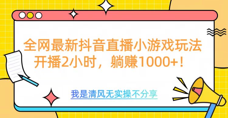 全网最新抖音直播小游戏玩法，开播2小时，躺赚1000+网创吧-网创项目资源站-副业项目-创业项目-搞钱项目网创吧