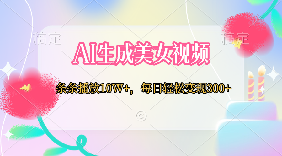 AI生成美女视频  条条播放10W+，每日轻松变现300+网创吧-网创项目资源站-副业项目-创业项目-搞钱项目网创吧