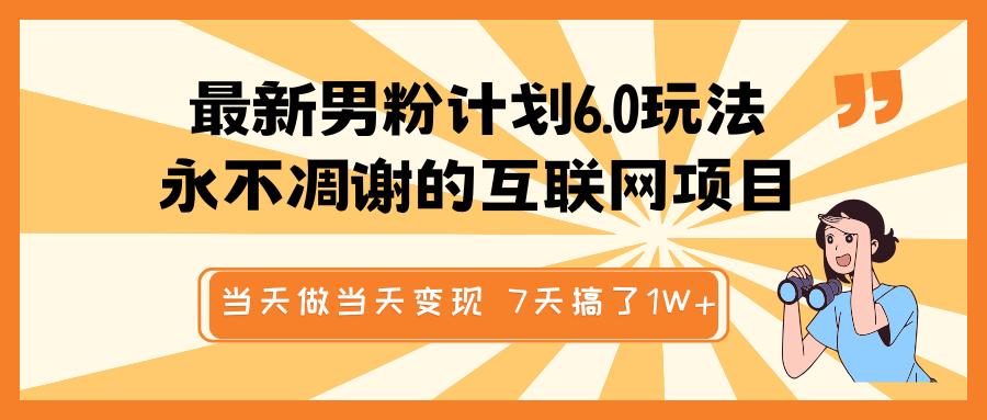 最新男粉计划6.0玩法，永不凋谢的互联网项目 当天做当天变现，视频包原创，7天搞了1W+网创吧-网创项目资源站-副业项目-创业项目-搞钱项目网创吧