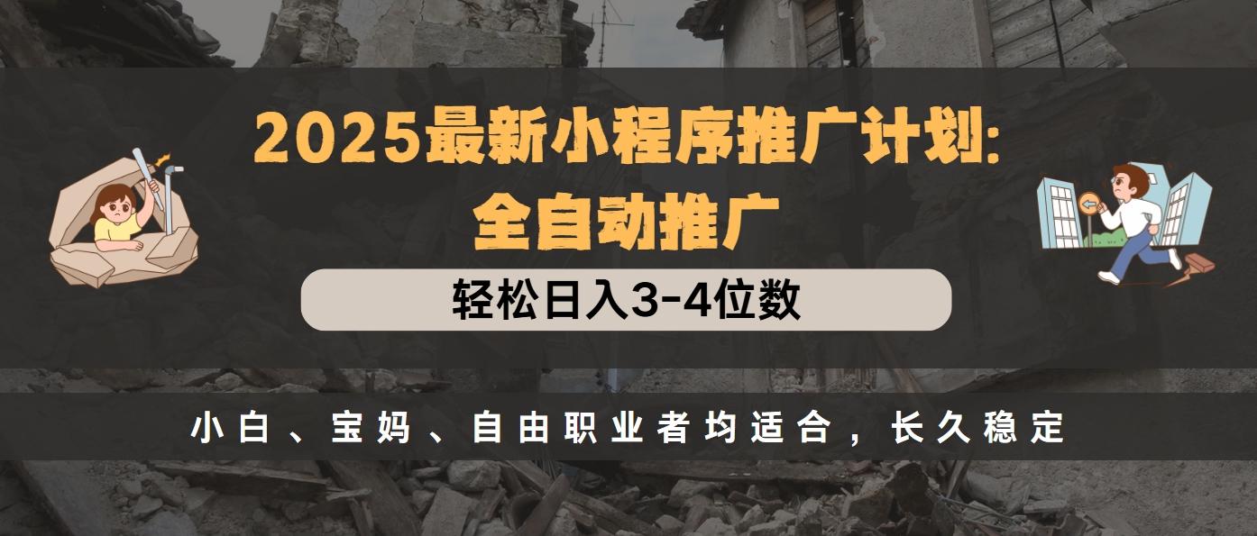 2025最新小程序推广计划全自动推广，轻松日入3-4位数，小白、宝妈、自由职业者均适合，长久稳定网创吧-网创项目资源站-副业项目-创业项目-搞钱项目网创吧