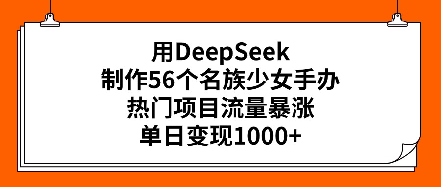 用DeepSeek制作56个名族少女手办，热门项目流量暴涨，单日变现1000+网创吧-网创项目资源站-副业项目-创业项目-搞钱项目网创吧