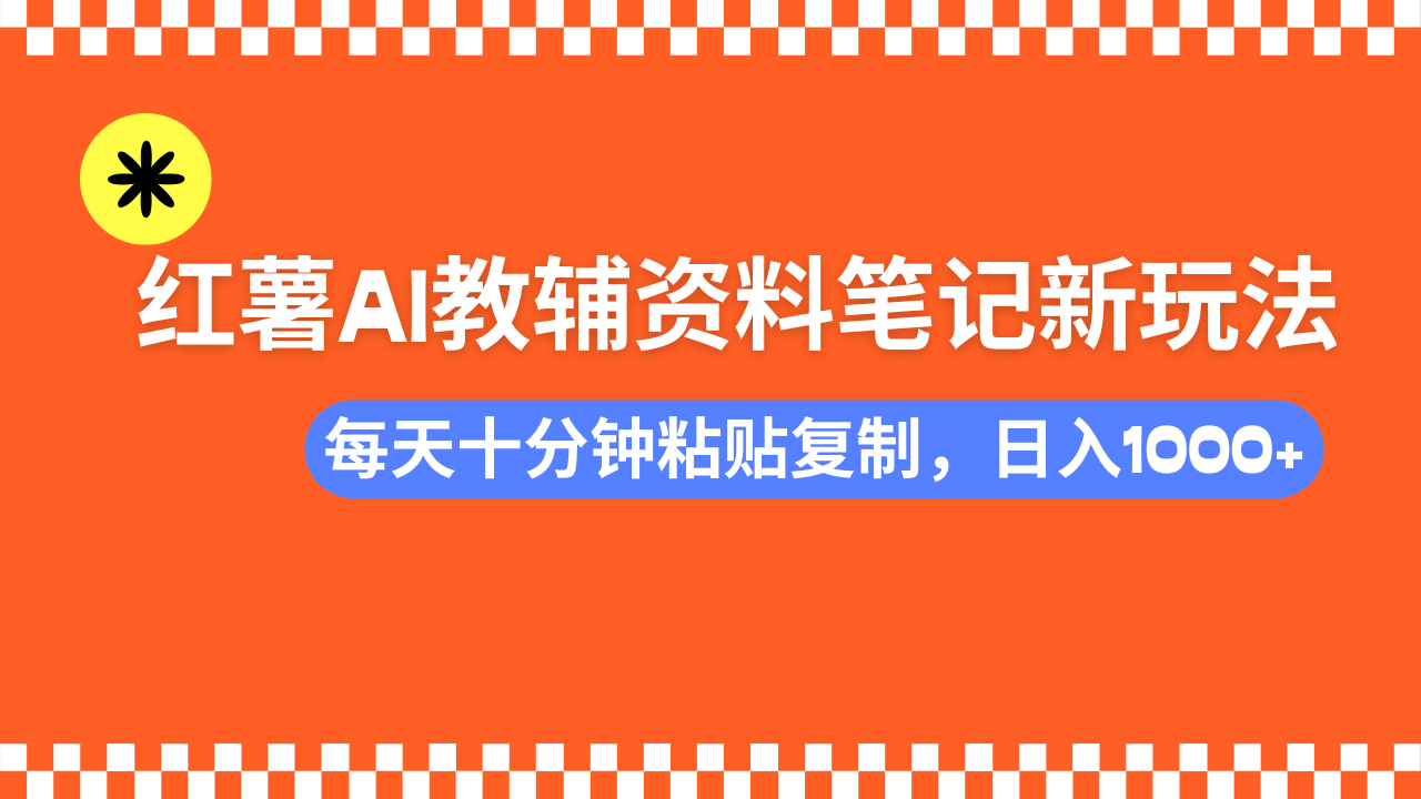 小红书AI教辅资料笔记新玩法，0门槛，可批量可复制，一天十分钟发笔记轻松日入1000+网创吧-网创项目资源站-副业项目-创业项目-搞钱项目网创吧