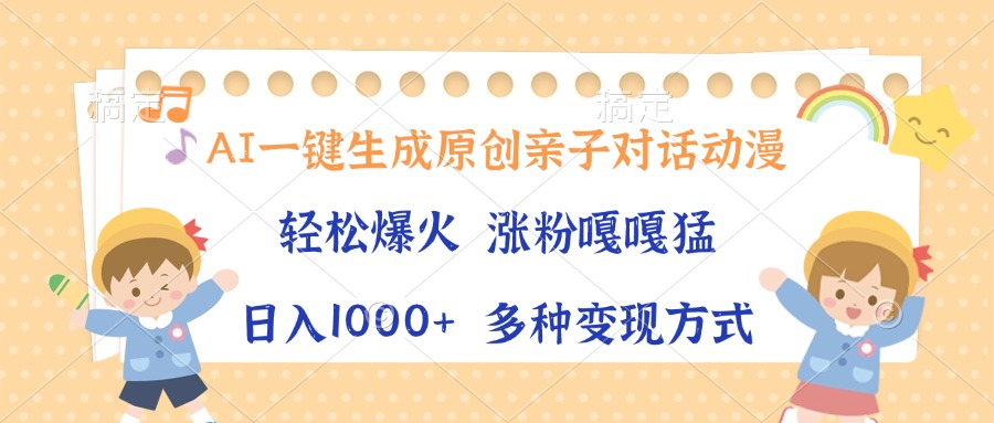 AI一键生成原创亲子对话动漫，单条视频播放破千万 ，日入1000+，多种变现方式网创吧-网创项目资源站-副业项目-创业项目-搞钱项目网创吧