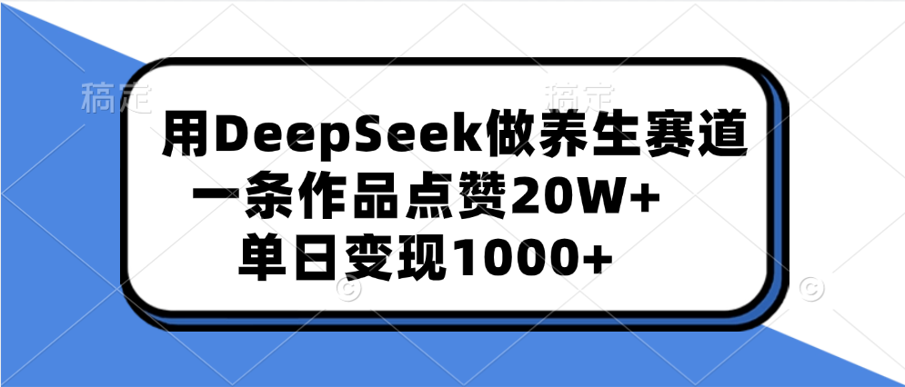 用DeepSeek做养生赛道，一条作品点赞20W+，单日变现1000+网创吧-网创项目资源站-副业项目-创业项目-搞钱项目网创吧