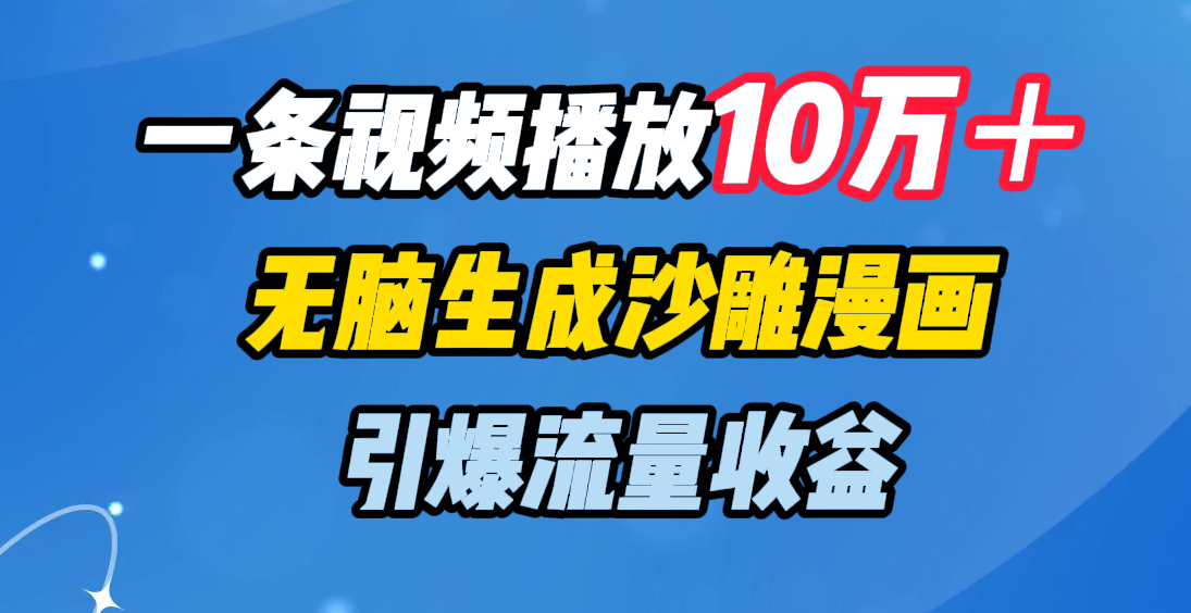 一条视频播放10万＋，无脑生成沙雕漫画，引爆流量收益网创吧-网创项目资源站-副业项目-创业项目-搞钱项目网创吧